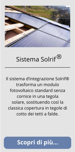 Il sistema d’integrazione Solrif® trasforma un modulo fotovoltaico standard senza cornice in una tegola solare, sostituendo così la classica copertura in tegole di cotto dei tetti a falde.