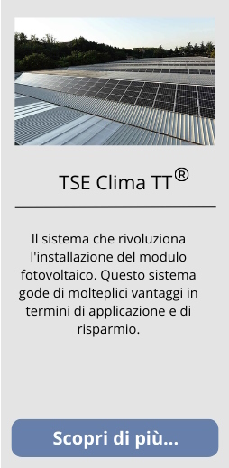 TSE CLIMA TT: il sistema che rivoluziona l'installazione del modulo fotovoltaico. Questo sistema gode di molteplici vantaggi in termini di applicazione e di risparmio